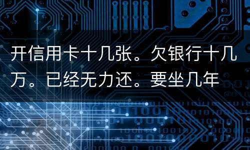 开信用卡十几张。欠银行十几万。已经无力还。要坐几年