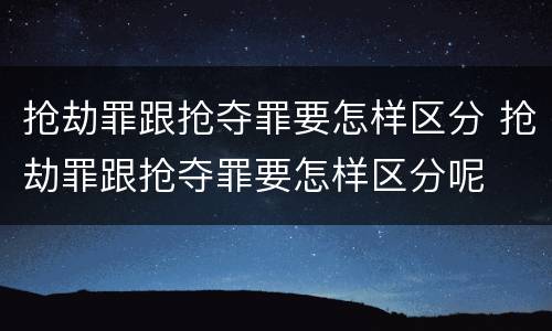 抢劫罪跟抢夺罪要怎样区分 抢劫罪跟抢夺罪要怎样区分呢