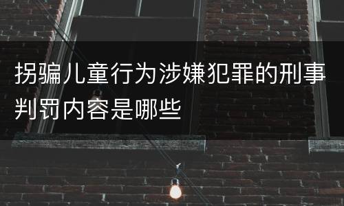 拐骗儿童行为涉嫌犯罪的刑事判罚内容是哪些
