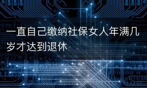 一直自己缴纳社保女人年满几岁才达到退休