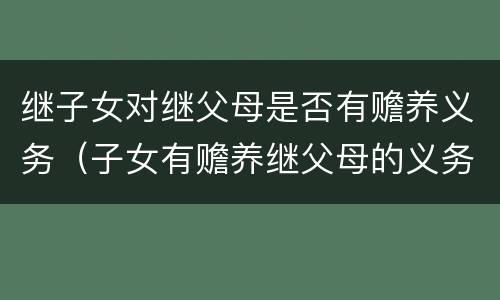 继子女对继父母是否有赡养义务（子女有赡养继父母的义务吗）