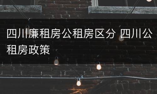 四川廉租房公租房区分 四川公租房政策