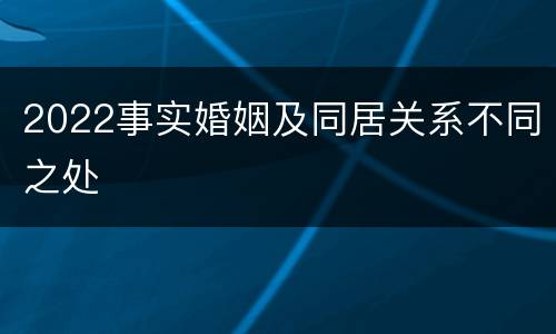 2022事实婚姻及同居关系不同之处