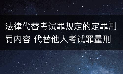 法律代替考试罪规定的定罪刑罚内容 代替他人考试罪量刑