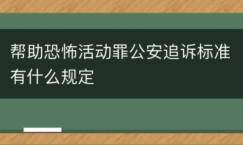 帮助恐怖活动罪公安追诉标准有什么规定