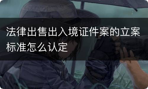 法律出售出入境证件案的立案标准怎么认定