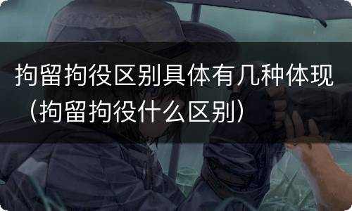 拘留拘役区别具体有几种体现（拘留拘役什么区别）