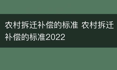 农村拆迁补偿的标准 农村拆迁补偿的标准2022