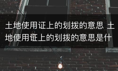 土地使用证上的划拨的意思 土地使用证上的划拨的意思是什么