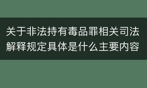 关于非法持有毒品罪相关司法解释规定具体是什么主要内容