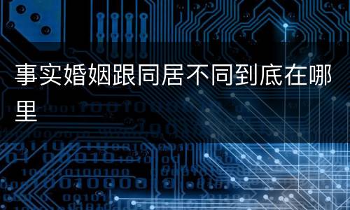 事实婚姻跟同居不同到底在哪里