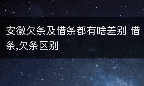 安徽欠条及借条都有啥差别 借条,欠条区别