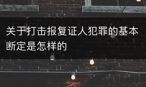 关于打击报复证人犯罪的基本断定是怎样的