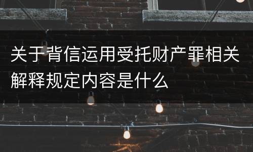 关于背信运用受托财产罪相关解释规定内容是什么