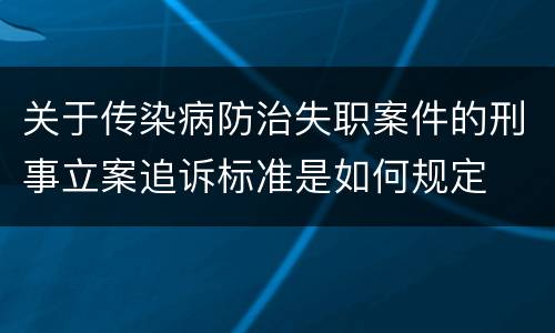 关于传染病防治失职案件的刑事立案追诉标准是如何规定