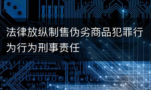 法律放纵制售伪劣商品犯罪行为行为刑事责任