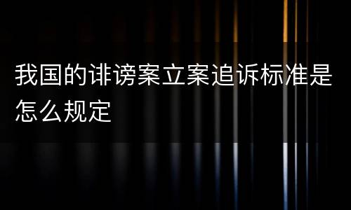 我国的诽谤案立案追诉标准是怎么规定