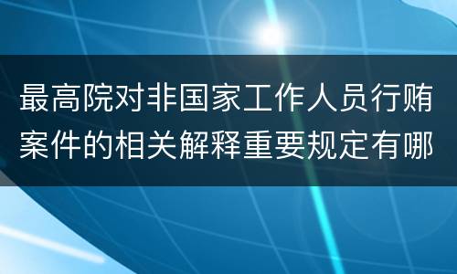 最高院对非国家工作人员行贿案件的相关解释重要规定有哪些