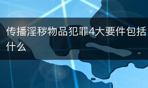 传播淫秽物品犯罪4大要件包括什么
