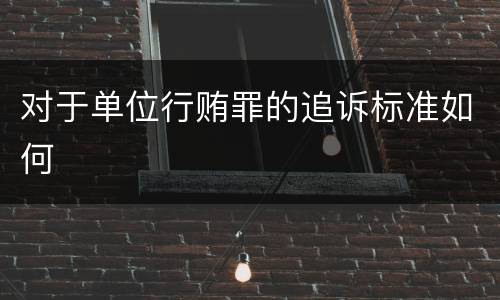 对于单位行贿罪的追诉标准如何