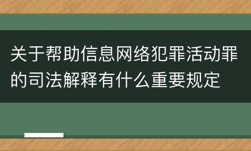 关于帮助信息网络犯罪活动罪的司法解释有什么重要规定