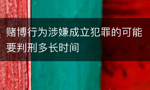 赌博行为涉嫌成立犯罪的可能要判刑多长时间