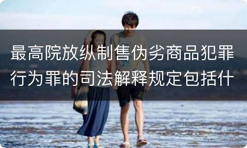 最高院放纵制售伪劣商品犯罪行为罪的司法解释规定包括什么