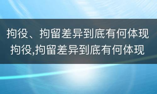 拘役、拘留差异到底有何体现 拘役,拘留差异到底有何体现呢