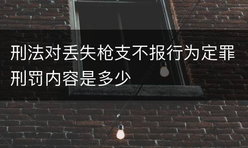 刑法对丢失枪支不报行为定罪刑罚内容是多少