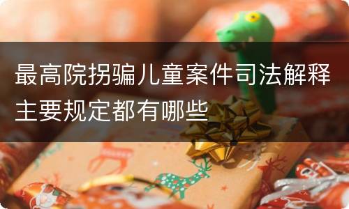 最高院拐骗儿童案件司法解释主要规定都有哪些