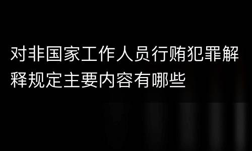 对非国家工作人员行贿犯罪解释规定主要内容有哪些