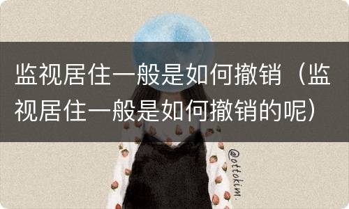 监视居住一般是如何撤销（监视居住一般是如何撤销的呢）