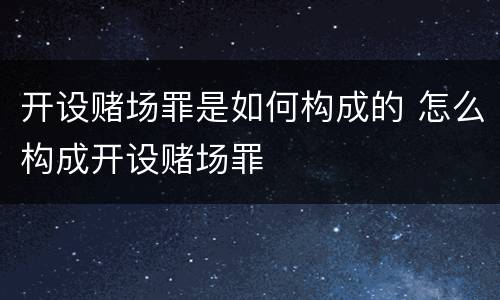 开设赌场罪是如何构成的 怎么构成开设赌场罪