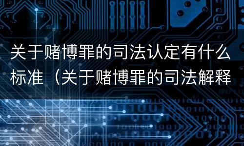 关于赌博罪的司法认定有什么标准（关于赌博罪的司法解释）