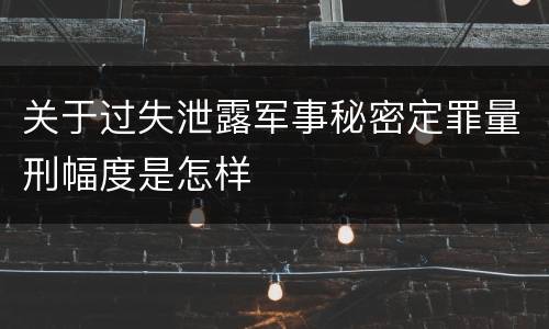 关于过失泄露军事秘密定罪量刑幅度是怎样