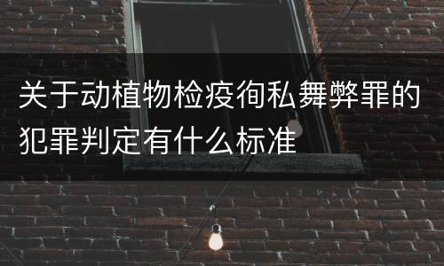 关于动植物检疫徇私舞弊罪的犯罪判定有什么标准