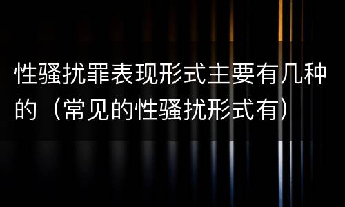 性骚扰罪表现形式主要有几种的（常见的性骚扰形式有）