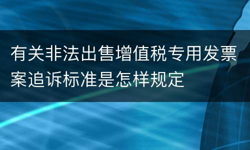 有关非法出售增值税专用发票案追诉标准是怎样规定