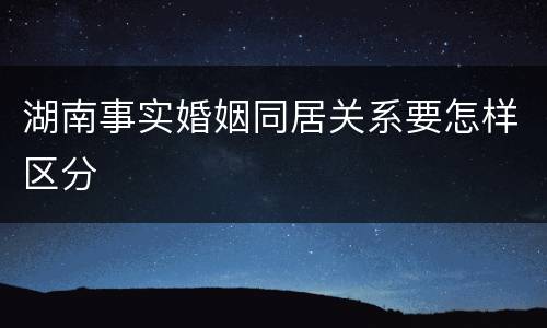 湖南事实婚姻同居关系要怎样区分