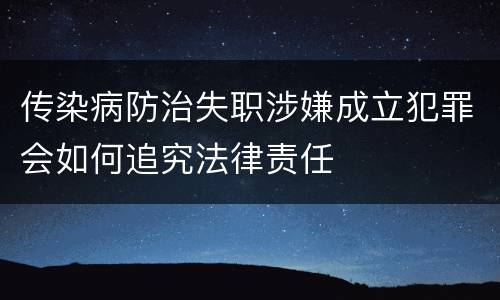 传染病防治失职涉嫌成立犯罪会如何追究法律责任