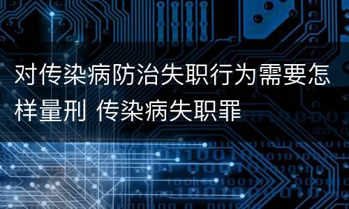 对传染病防治失职行为需要怎样量刑 传染病失职罪