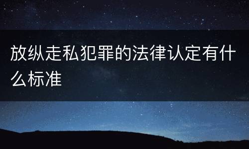 放纵走私犯罪的法律认定有什么标准