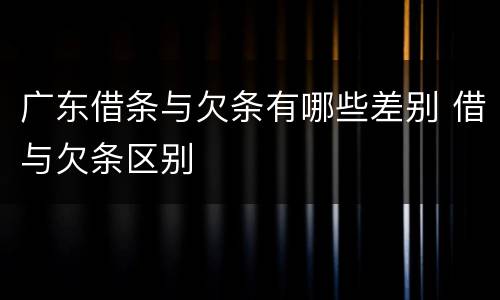 广东借条与欠条有哪些差别 借与欠条区别