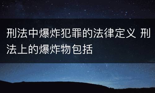 刑法中爆炸犯罪的法律定义 刑法上的爆炸物包括