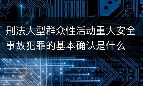 刑法大型群众性活动重大安全事故犯罪的基本确认是什么