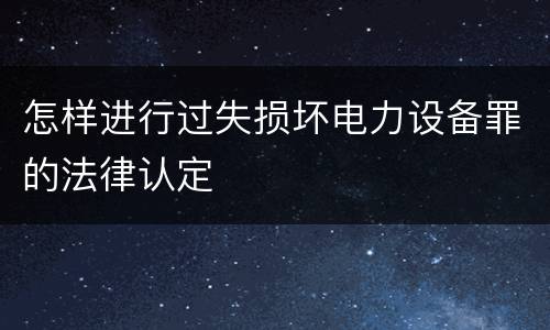 怎样进行过失损坏电力设备罪的法律认定