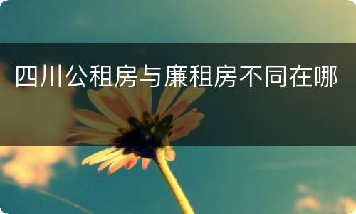 四川公租房与廉租房不同在哪