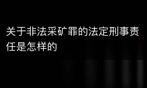 关于非法采矿罪的法定刑事责任是怎样的