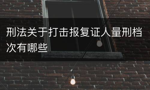 刑法关于打击报复证人量刑档次有哪些