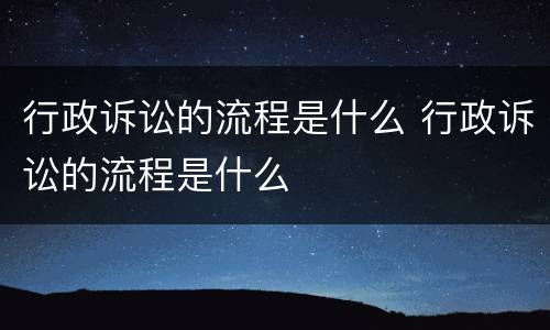 行政诉讼的流程是什么 行政诉讼的流程是什么